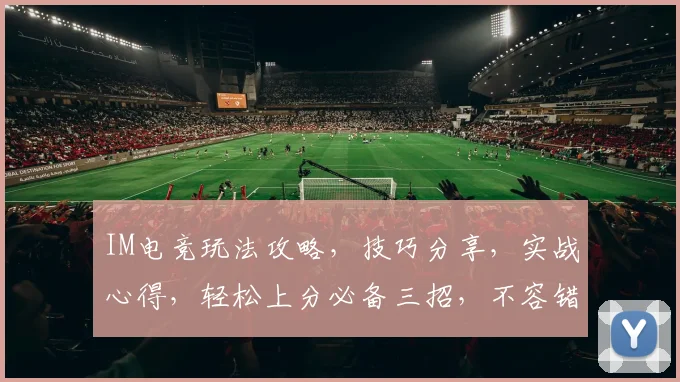IM电竞玩法攻略，技巧分享，实战心得，轻松上分必备三招，不容错过