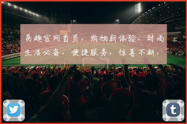 易趣官网首页,购物新体验,时尚生活必备,便捷服务,惊喜不断,三重优惠,尽在易趣