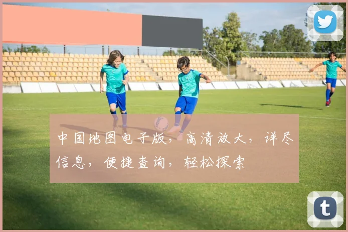 中国地图电子版，高清放大，详尽信息，便捷查询，轻松探索