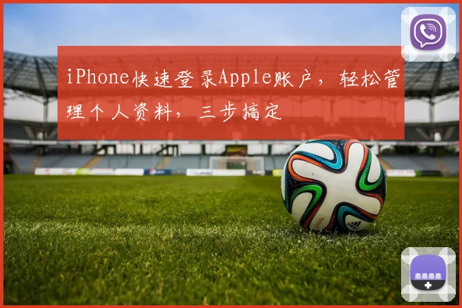 iPhone快速登录Apple账户，轻松管理个人资料，三步搞定