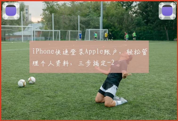 iPhone快速登录Apple账户，轻松管理个人资料，三步搞定