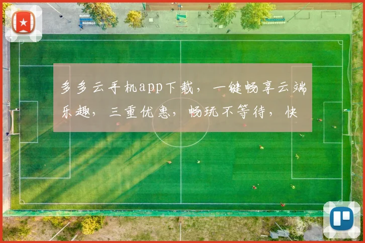 多多云手机app下载，一键畅享云端乐趣，三重优惠，畅玩不等待，快来体验